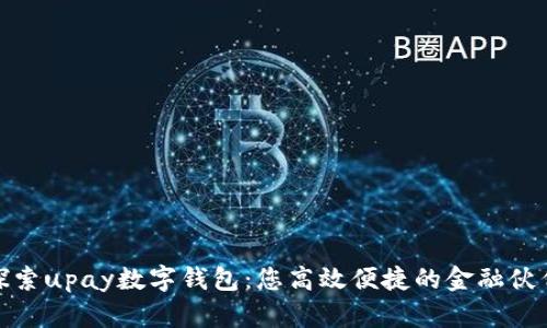探索upay数字钱包：您高效便捷的金融伙伴