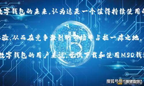   轻松获取MSD数字钱包：下载指南与用户收益分析 /   
 guanjianci 数字钱包, MSD钱包, 钱包下载, 加密货币, 数字支付 /guanjianci 

引言：数字钱包的崛起
随着科技的飞速发展，特别是加密货币的兴起，数字钱包已经成为人们进行数字资产管理、支付和交易的重要工具。MSD数字钱包作为市场上备受欢迎的选择之一，提供了安全、便捷的服务，吸引了大批用户的关注。人们常常面临如何选择合适的钱包以及如何下载和安装的问题。这篇文章将深入探讨MSD数字钱包的下载指南，同时分析使用该钱包的用户收益和价值。

MSD钱包的基本介绍
MSD数字钱包是一款多功能电子钱包，旨在为用户提供安全的数字资产存储和交易体验。无论是用于日常消费、理财投资，还是加密货币交易，MSD数字钱包都能满足用户的需求。与传统银行账户相比，MSD钱包具备更高的灵活性和便利性，让用户在家中或外出时都能够随时管理他们的资金。

如何下载MSD数字钱包？
下载MSD数字钱包的过程其实非常简单。首先，用户需要选择适合的设备版本。MSD钱包通常支持多个平台，包括iOS、Android和桌面版本。在各个应用商店中搜索“MSD数字钱包”即可找到相关应用。以下是具体的下载步骤：
ul
    listrong对于移动设备：/strong/li
    打开应用商店（如App Store或Google Play），搜索“MSD数字钱包”，点击下载并按照指示完成安装。
    
    listrong对于桌面用户：/strong/li
    访问MSD官网下载页面，选择适合您操作系统的版本（Windows或Mac），然后下载并安装。
/ul

下载后，用户只需按照屏幕上的提示进行注册和登录，就可以开始使用MSD数字钱包了。设置时，建议开启双重验证，以增强账户的安全性。

MSD钱包的优势与用户收益
使用MSD数字钱包，用户可以享用几大主要优势：
h41. 安全性/h4
在当前的网络环境下，安全性是用户最关注的问题之一。MSD钱包采用高级加密技术，确保用户资金和个人信息的安全。此外，钱包内置多重签名和双重验证机制，为账户提供额外的安全保护。即使出现黑客攻击，用户的资产也能得到有效保障。

h42. 便捷性/h4
MSD钱包设计简单直观，用户无需复杂的操作即可实现资产的管理与转移。在外购物时，通过扫描商家的二维码即可完成支付，避免了携带现金或信用卡的麻烦。更重要的是，MSD钱包还允许用户随时随地进行资产的转账和交易，大大提升了生活的便捷性。

h43. 多种资产支持/h4
MSD钱包支持多种数字资产，包括比特币、以太坊等热门加密货币。用户可以在同一平台内轻松进行不同资产之间的转换，从而有效提高了资金的流动性和投资的灵活性。这种多资产管理的特点，使得用户对市场动态的反应速度更快。

h44. 低手续费/h4
传统银行对跨境转账、货币兑换等服务收取高额手续费，而使用MSD钱包，用户可以享受低手续费甚至免手续费的服务，尤其是在国际交易中，极大地降低了交易成本，增加了用户的实际收益。

h45. 投资与理财/h4
许多人使用MSD数字钱包不仅仅是为了支付，更多是为了进行投资与理财。钱包内置的小额投资功能，使得用户可以小额投资于各种金融产品或加密货币，为资产增值提供了更多的机会。同时，MSD钱包还会根据市场行情提供投资建议，帮助用户做出更明智的决策。

用户反馈与案例分析
对于MSD数字钱包的使用，许多用户反馈积极。他们普遍认为钱包的界面友好、功能实用。例如，有用户秀芬表示，她通过使用MSD钱包完成了多笔国际汇款，节省了大量的时间和费用，并且非常放心钱包的安全性。

另一名用户小王则强调了MSD钱包在投资方面的价值。他在试用钱包后的一个月内，通过钱包提供的投资建议，将投资收益提升了20%。这种效果让他更加看好数字钱包的未来，认为这是一个值得持续使用的工具。

总结与展望
MSD数字钱包的出现，不仅让支付、投资变得更加智能，也为用户的日常生活带来了颠覆性的改变。随着更多用户的加入，MSD钱包将不断完善其功能，提升用户体验，从而在竞争激烈的市场中占据一席之地。

最后，我认为，在未来，数字钱包将成为个人理财的核心工具，而MSD数字钱包凭借其安全性、便捷性和多样性等优势，极有可能引领这一创新趋势。对于初次接触数字钱包的用户来说，尝试下载和使用MSD钱包绝对是值得投资的决策。无论是为了方便的日常支付，还是为了更高效的投资理财，MSD钱包都具备极大的用户价值和潜力。

希望每位用户在下载并使用MSD数字钱包时，都能体会到这种新型支付方式带来的便利和收益！