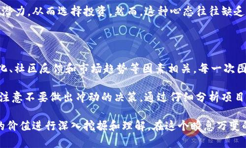 在Tokenim或任何加密货币平台上，币的图标变化通常具有重要的意义，表明有关该币种的某些重要情况。了解这些变化的背后原因，对于投资者和交易者来说至关重要。那么，币变图标代表什么呢？下面我们将深入探讨这一话题。

图标变化的几种常见原因

币种的图标变化可能和多个因素有关，其中一些是平台更新、项目升级或重品牌等。首先，图标可能代表该币种正在实施技术性的更新或改进。这类变更通常是为了提升用户体验、改善安全性或引入新功能。

例如，许多项目在进行链的升级时，可能会更换他们的图标，以便与新版本的设计风格保持一致。这种变化有时伴随其他技术变动，如提高交易速度或降低费用，这间接提升了用户的价值体验。

品牌重塑与市场认知

除了技术层面的原因，币图标的变化还可能与品牌重塑有关。一个币种可能因为想要提高在市场中的认知度而重新设计其图标。这类图标的更新常常反映出项目团队对于未来发展的愿景，或者试图解决原有品牌形象中存在的问题。

例如，如果原先的图标过于复杂，可能让新用户感到困惑。通过简化图标设计，项目团队希望能够吸引更多的用户加入，并提升项目的专业形象。

团队变动与投资者信心

图标的变化有时也可能反映团队的变动。如果一个项目的领导团队换了，新的团队可能会希望用不同的图标来标志新的开始。这种变化有可能影响投资者的信心，因为它可能意味着项目在过去的管理上存在问题，这对于新投资者来说，可能是一种警示信号。

然而，图标的变化并不总是代表着负面情绪。有时，这可能是一个积极的信号，象征着新的管理层带着新的构想和计划进入项目。因此，投资者在解读图标变化时应保持理性，结合其他信息来源来进行全面分析。

社群与用户反馈

在加密货币的世界里，社区反馈往往起到至关重要的作用。某些项目可能意识到，现有的图标并不受用户欢迎。通过社区投票或征求意见，决定更换图标以更好地反映社区的偏好和需求。

这样的变更有时候可以带来积极的效果，增强用户的忠诚感和参与感。当用户参与到项目的决策过程中时，他们更有可能支持项目的发展，甚至在社交媒体上为项目宣传，这有助于提升币种的市值。

伴随的市场趋势

在快速变化的市场环境中，币种的图标变化有时也会受到流行趋势的影响。比如，在某一时期内，简约设计风格流行，许多项目可能选择跟随这种趋势进行图标的重新设计。这样的市场导向变化可能会影响项目的吸引力和竞争力。

而且，图标的变化也可能影响到投机者的心理。一些投资者可能认为图标的新设计意味着项目有新的启动潜力，从而选择投资。然而，这种心态往往缺乏理性，投资决策应当基于全面的项目分析，而不仅仅是图标的变动。

总结与个人见解

综合来看，Tokenim里的币变了图标所代表的含义是多方面的，可以与项目的技术更新、品牌重塑、团队变化、社区反馈和市场趋势等因素相关。每一次图标的变化，都可能向投资者传达出不同的潜在意义。

作为一个加密货币的爱好者，我认为，在看到某个币种图标发生变化时，投资者应当保持敏感，但同时也要注意不要做出冲动的决策。通过仔细分析项目的白皮书、查看团队背景以及观察市场反应，可以更全面了解该币种的未来潜力。

此外，建议投资者建立一个多元的信息来源，不仅依赖于图标的变化来判断项目的好坏，还要对项目本身的价值进行深入挖掘和理解。在这个瞬息万变的加密市场中，理智和冷静是成功投资的关键。