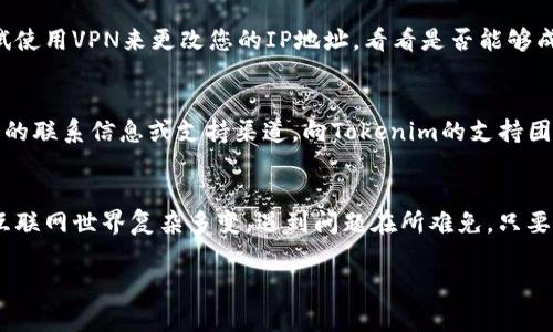 可能是由于多种原因导致您无法打开Tokenim网址。以下是一些常见的问题及其解决方法，供您参考：

### 1. 网络连接问题
首先，请检查您的网络连接是否正常。您可以通过访问其他网站来确认网络是否正常工作。如果其他网站可以打开，而Tokenim无法打开，那么问题可能出在Tokenim网站本身。

### 2. 网站维护或停机
Tokenim可能正在进行网站维护，或者由于技术问题网站暂时下线。在这种情况下，您可以稍后再次尝试访问。如果您有社交媒体账户，可以尝试查看Tokenim的社交媒体页面，通常他们会在那里发布维护信息。

### 3. 浏览器缓存问题
有时浏览器缓存可能导致访问某些网站时出现问题。您可以尝试清除浏览器缓存和Cookie，重新启动浏览器后再进行访问。清理缓存的方法因浏览器而异，您可以在浏览器设置中找到相应选项。

### 4. 防火墙或安全软件
某些防火墙或安全软件可能限制您访问特定网站。您可以尝试暂时禁用这些软件，看看是否能够成功访问Tokenim。如果是这种情况，请在恢复保护之前确认该网站的安全性。

### 5. DNS 问题
您的计算机可能无法解析Tokenim的域名，导致无法访问。这可以通过更改DNS服务器来解决。例如，您可以尝试使用Google的公共DNS（8.8.8.8和8.8.4.4）来替代当前的DNS。

### 6. 使用VPN
在某些地区，访问Tokenim可能会受到地理限制。如果您认为是这种情况，可以尝试使用VPN来更改您的IP地址，看看是否能够成功打开网站。

### 7. 联系支持团队
最后，如果您尝试了以上所有方法仍然无法访问Tokenim，您可以查看是否有可用的联系信息或支持渠道，向Tokenim的支持团队询问情况。他们可以提供更具体的帮助。

### 总结
无论是什么原因导致您无法访问Tokenim，只需冷静处理，逐一排查可能的问题。互联网世界复杂多变，遇到问题在所难免，只要耐心解决，通常都能找到答案。 

如需进一步的帮助或更多信息，欢迎随时询问！