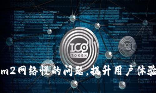 解决Tokenim2网络慢的问题，提升用户体验的实用指南