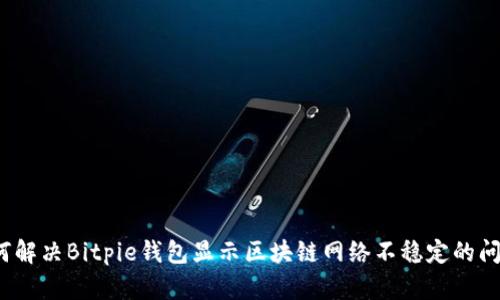 如何解决Bitpie钱包显示区块链网络不稳定的问题？