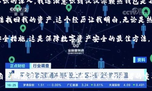 数字货币主要存储在数字钱包中。数字钱包是一种用于存储、管理和交易数字货币的电子工具或软件。根据存储方式，数字钱包可以分为以下几种类型：

### 一、热钱包与冷钱包

热钱包（Hot Wallet）是指直接连接到互联网的数字钱包。这种钱包用户在进行交易时非常便利，因为它可以很快访问和使用。常见的热钱包包括交易所钱包、手机钱包和桌面钱包等。

相对而言，冷钱包（Cold Wallet）则是指不直接连接到互联网的数字钱包，通常用于长期储存资产，安全性更高。冷钱包通常为硬件钱包或纸钱包，可以有效避免黑客攻击和网络安全问题。

### 二、软件钱包与硬件钱包

软件钱包主要是基于程序的数字钱包，可以在电脑或手机上使用。这类钱包一般分为桌面钱包、移动钱包和网络钱包。对于日常交易非常方便，但相较冷钱包安全性稍差。

硬件钱包是指专门存储加密货币的设备，通常是 USB 设备。它将用户的私钥存储在硬件中，能够有效防止黑客从网络上盗取用户的私钥。这种钱包虽然使用不如热钱包方便，但在安全性上更胜一筹。

### 三、纸钱包

纸钱包是将数字货币的钱包地址和私钥打印在纸上的一种方式，这种方式虽然安全性高，但需要妥善保管纸张，以防丢失或损坏。

### 四、交易所钱包

使用交易所交易数字货币的用户，通常会将资金存放在交易所的钱包中。尽管这种方式方便，但风险也相对较高，因为用户的资产实际上是放在交易所，可能遭遇交易所被黑客攻击的情况。

### 五、选择合适的钱包

选择一个适合自己的数字钱包，首先要考虑个人的使用需求。如果你主要进行小额快速交易，热钱包可能更适合；而如果你打算长时间持有大量资产，冷钱包或硬件钱包则会是更明智的选择。

另外，在使用数字钱包时，务必要做好备份，以防钱包意外丢失。设定强密码，启用双重验证等安全措施，都能提高数字资产的防护等级。

### 六、个人经验分享

在我自己的数字货币投资过程中，我开始时选择了一款热钱包，因为我希望在短期内方便交易。然而，随着对这个市场认识的深入，我逐渐意识到仅仅依赖热钱包是不够的。很快，我就购买了硬件钱包，大幅提升了资产的安全性。

在选择钱包的过程中，我也经历了一些教训。有一次，在使用网络钱包进行交易时，由于忘记备份助记词，最终导致我无法找回我的资产。这个经历让我明白，无论是热钱包还是冷钱包，备份永远是最重要的环节。

总之，无论你选择什么样的数字钱包，安全性和便利性都是必须考量的因素。找到适合自己的钱包，并定期检查和更新安全措施，这是保障数字资产安全的最佳方法。

### 总结

数字货币可以存储在不同类型的钱包中，包括热钱包、冷钱包、软件钱包和硬件钱包。理解不同钱包的优缺点，选择适合自己的存储方式，是每个数字货币投资者的重要责任。在这个快速变化的数字时代，确保数字资产安全与流动性之间的平衡，可以让你在投资的过程中更加从容自信。