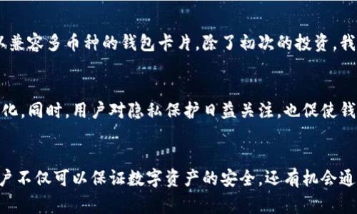 bao ti如何选择合适的区块链钱包卡片：用户价值与收益全面解析/bao ti  
区块链钱包, 钱包卡片, 选择方法, 用户价值, 安全性/guanjianci

引言
随着区块链技术的迅速发展，数字资产的管理变得愈加重要。区块链钱包，作为存储和管理加密货币的工具，其选择尤为关键。钱包卡片，作为一种新型的存储解决方案，越来越受到关注。用户在选择区块链钱包卡片时，常常会面临各种选择，怎样才能选择到最适合自己的卡片呢？本文将深入探讨区块链钱包卡片的选择方法，并帮助用户 理解其背后的价值与收益。

区块链钱包卡片简介
区块链钱包卡片是一种物理形式的设备，通常用于存储私钥，以确保用户的数字资产安全。这些卡片支持多种加密货币，并可以通过不同的方式来管理钱包。例如，有些卡片可能集中在某一类型的数字货币上，而有些则支持广泛的选择。

选择区块链钱包卡片的理由
选择区块链钱包卡片的理由，不仅仅是为了提高安全性。许多用户期待通过合理的选择来实现更多的收益。例如，区块链钱包卡片能够帮助用户更方便地管理资产，降低交易成本，甚至在某些情况下实现更快的交易速度。总之，每一位用户都希望利用区块链钱包卡片的选择来促进自己的投资和资产管理。

安全性和私钥管理
在选择区块链钱包卡片时，安全性无疑是首要考虑因素。有些卡片提供高等级的安全功能，比如双重认证或生物识别技术，能够有效防止黑客攻击。此外，私钥管理也至关重要。通常，安全级别更高的卡片会把私钥存储在离线环境中，以降低被盗的风险。

使用便捷性
除了安全性，用户在选择钱包卡片时还需要考虑使用便捷性。例如，某些卡片设有用户友好的界面和便捷的操作步骤，这可以显著提升用户的使用体验。对于新手来说，一个简洁易用的钱包卡片尤其重要，它能够帮助用户迅速上手，方便进行交易与资产管理。

可兼容性与支持的币种
在如今多元化的数字资产市场中，可兼容性的强弱直接影响用户的选择。有些钱包卡片只能支持特定的加密货币，而有些则能够支持多种主流数字货币。用户在选择区块链钱包卡片时，不妨提前列出自己持有的币种，以便找到能够支持多种币种的卡片。

成本因素
至于成本因素，用户在选择钱包卡片时也需要特别考虑。有些卡片是一时间购买，而有些则需要每年支付维护费。虽然一开始的费用可能看起来很低，但长期来看可能会造成不小的消耗。此外，某些提供高额手续费的卡片在进行频繁交易时，也会让用户付出更多。

客户支持和社区反馈
选择区块链钱包卡片时，用户也不可忽略这些卡片的技术支持和社区反馈。在商品售后方面，良好的客户支持能够帮助用户在使用过程中快速解决问题。此外，社区反馈能够让用户了解其他用户的真实体验，如果大部分用户对某个钱包卡片的评价较高，那么该卡片无疑是一个值得信赖的选择。

市场调研与案例分析
那么，具体的市场调研如何开展？首先可以通过网路论坛、社区等渠道，了解他人对不同品牌钱包卡片的看法。大家分享的经验，往往蕴含着宝贵的见解。这方面的例子不胜枚举。例如，某用户在论坛里分享了自己使用某品牌钱包卡片的经历，称其安全性极高但初次使用有些繁琐，这就为其他用户选择时提供了一个参考。

个人经验与总结
在我个人的经验中，选择区块链钱包卡片时我始终将安全性作为我的优先考虑，同时兼顾了使用方便性和成本因素。通过多方对比，我最终选择了一款高安全性，可以兼容多币种的钱包卡片。除了初次的投资，我还考虑到未来可能的交易频率与币种扩展，这帮助我了长期资产的管理方式。

未来发展与趋势
随着技术的不断发展，区块链钱包卡片的功能与性能也在不断演进。未来，很可能会出现更多智能合约与钱包卡片相结合的新形式，让用户的资产管理变得更加智能化。同时，用户对隐私保护日益关注，也促使钱包卡片厂商注重在这方面的投入。

结论
综上所述，选择合适的区块链钱包卡片是一个并非一朝一夕的过程，而是需要用户综合考虑安全性、成本、兼容性以及用户体验等多方面的因素。通过合理的选择，用户不仅可以保证数字资产的安全，还有机会通过提升管理效率和降低交易税费等方式来实现更多的收益。每一位用户都应该在深入了解自己的需求后，作出明智的选择，最大程度地发挥区块链钱包卡片的价值。