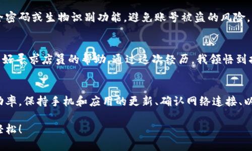 数字钱包使用障碍：解决扫码困难的实用攻略

数字钱包, 扫码支付, 支付宝, 苹果支付, 微信支付/guanjianci

引言
随着科技的进步，数字钱包已经成为我们日常生活中不可或缺的支付方式。无论是大街小巷的小店，还是超市、餐馆，越来越多的商家开始支持扫码支付。然而，有时候我们在使用数字钱包时，可能会遇到扫码没有反应或者支付失败的情况。这种情况不仅让人感到困惑，还可能导致错失消费的机会。

扫码支付的基本原理
在讨论解决扫码障碍之前，首先我们需要了解数字钱包的扫码支付机制。数字钱包通常通过生成二维码实现支付。顾客使用手机扫描商家的二维码，系统通过互联网将支付信息及时传输到后台服务器，从而完成支付。密码、面容识别或者指纹识别等安全措施能够保障这一过程的安全性。

常见的扫码问题及其应对策略
尽管扫码支付便利，但在实践中遇到的问题却屡见不鲜。下面，我们来分析几种常见的问题，并探讨相应的解决方案。

h41. 手机未开启网络/h4
扫码支付需要手机保持网络连接。如果您的手机没有开启数据流量或Wi-Fi，上述过程将无法顺利完成。建议在出门的前检查手机网络设置，确保网络畅通。

h42. 应用缓存过多/h4
数字钱包应用如支付宝、微信的运行效率会受到缓存和历史数据的影响。如果您发现扫码无法成功，可以尝试清理应用缓存或者重启应用。在手机设置中找到相应应用，清除缓存的数据，通常能够解决这一问题。

h43. 二维码损坏或模糊/h4
如果商家的二维码模糊不清或损坏，您可能无法成功扫描。对于这种情况，建议直接和商家沟通，请他们重新生成二维码或者给您其他的支付方式选择。也可以尝试改变扫描的距离和角度，以获得更清晰的图像。

h44. 应用版本过旧/h4
数字钱包应用的更新频率越来越高，且新的功能和修复会不断推出。如果您长期未更新应用，可能会导致软件不兼容或bug影响使用。因此，定期检查并更新您的应用至关重要。

h45. 手机摄像头问题/h4
如果您的手机摄像头存在硬件问题，则可能无法正常扫描二维码。尝试使用其他应用测试摄像头，如拍照或视频，如果发现问题，您可能需要寻求专业的修理服务。同时可以尝试切换到其他设备上使用数字钱包进行支付。

数字钱包的安全性问题
使用数字钱包进行扫码支付时，安全性也是考虑的重中之重。尽管现在的支付环境相对安全，但诈骗现象仍然屡见不鲜。确保您的手机和应用设置了安全密码或生物识别功能，避免账号被盗的风险。

我的个人经验分享
作为一名数字钱包的使用者，我也曾经历过多次扫码支付的尴尬。有一次在一家咖啡店，由于店家的二维码模糊，我多次尝试都未能成功支付。最终，我只好寻求店员的帮助。通过这次经历，我领悟到扫码支付并非总是完美无缺，因此在出行时尽量准备多个支付方式来应对意外情况。

总结与建议
总的来说，尽管数字钱包的扫码支付存在一定的障碍和不确定性，但通过了解潜在的技术问题，使用一些简单的应对策略，我们可以大大提高支付的成功率。保持手机和应用的更新、确认网络连接、以及与商家沟通的有效性都是保证扫码支付顺利进行的关键。同时，个人也应保持对支付安全的警惕，不轻信不明链接和二维码，以保护自己的资金安全。

希望这篇文章能帮助您解决数字钱包扫码困难的问题，享受更加便利的支付体验。在未来，数字钱包会越来越普及，掌握这些技巧可以让您的生活更加轻松！