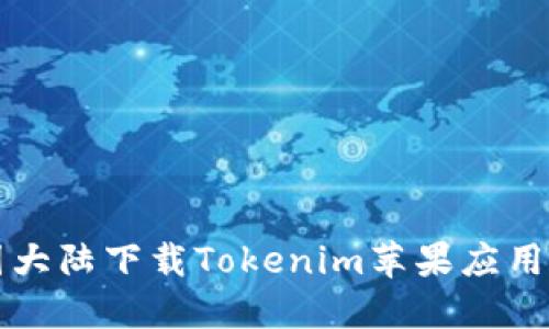 如何在中国大陆下载Tokenim苹果应用的详细指南