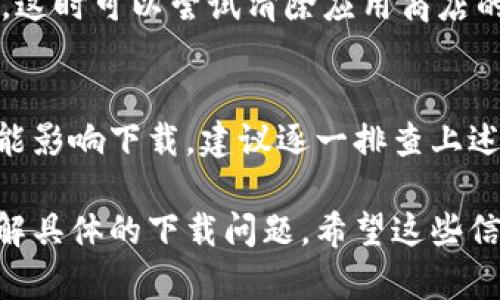 关于“tokenim不能下载”的问题，可能有多种原因导致无法下载。下面是一些可能的原因和解决方法：

1. 官方网站的问题
首先要检查的是Tokenim的官方网站或下载页面是否正常。有时候，官方网站可能因为维护或其他技术问题而暂时下线。建议访问官方网站的社交媒体账号，看看是否有相关的公告。

2. 网络连接问题
网络连接不稳定也可能导致下载失败。请确保您的网络连接正常，可以尝试重启路由器或直接用手机数据连接加以测试。

3. 存储空间不足
确认您的设备上是否有足够的存储空间来下载Tokenim的文件。如果存储空间不足，可以尝试删除一些不必要的文件或应用。

4. 设备兼容性
检查一下您的设备是否与Tokenim软件兼容。有些应用程序可能只支持特定的操作系统版本，如iOS或Android的特定版本，或者Windows和Mac的特定版本。

5. 安全软件设置
某些安全软件或防火墙可能会阻止下载进程。检查一下您设备上的安全设置，看看是否有拦截Tokenim的下载。如果需要，可以暂时禁用防火墙或安全软件进行测试。

6. 版本更新
有可能Tokenim正在进行版本更新，导致旧版本无法下载。您可以关注官方的信息，了解最新的版本发布时间。如果是这种情况，可以等待官方把新版本上线。

7. 应用商店问题
若在应用商店（如Google Play或Apple App Store）下载，也可能出现问题。这时可以尝试清除应用商店的缓存或重新启动设备，再次尝试下载。

总结
总之，Tokenim无法下载可能有多种原因，从网络连接到设备兼容性都有可能影响下载。建议逐一排查上述情况，或在官方渠道上获得更多信息以找出解决方案。

如果这些方法依然不能解决问题，您也可以寻求帮助于Tokenim的客服，了解具体的下载问题。希望这些信息对您有所帮助！