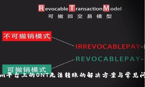Tokenim平台上的ONT无法转账的解决方案与常见问题解析