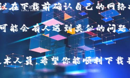 下载不了Tokenim可能有多种原因，以下是一些常见问题及解决方案。

### 常见问题及解决方案

#### 1. 系统兼容性
Tokenim可能不支持某些操作系统。确保你所使用的设备操作系统（如iOS、Android、Windows等）是兼容Tokenim的版本。如果系统版本过低，建议更新到最新版本后再尝试下载。

#### 2. 网络问题
有时候，稳定的网络连接是下载成功的重要因素。如果你的互联网连接不稳定，可能导致下载失败。可以尝试连接其他的Wi-Fi网络或使用数据流量来进行下载。

#### 3. 存储空间不足
检查你的设备是否有足够的存储空间供下载。如果存储空间不足，下载可能会被阻止。你可以删除一些不常用的文件或应用以释放空间。

#### 4. 应用商店问题
如果你是通过应用商店（如App Store或Google Play）下载的，可能会因为商店暂时出现问题或正在维护而无法下载应用。可以稍后重试，或者尝试从官网直接下载。

#### 5. 防火墙或安全设置
有些设备的安全设置或防火墙可能会阻止某些应用的下载。你可以临时关闭防火墙或安全软件，尝试重新下载。同时，确保你的设备没有使用任何有限制访问特定应用商店的VPN。

#### 6. 无法找到应用的原因
如果你在应用商店中无法找到Tokenim，可能是因为该应用已经下架或仅在特定区域可用。可以尝试使用VPN改变位置设置，查找该应用的下载链接。

### 个人经验总结
在我之前的使用经验中，下载应用时遇到的问题常常与网络连接有关。在一个较差的网络环境下，经常会出现下载失败的提示。因此，建议在下载前确认自己的网络状态。在Bael111应用的下载过程中，我曾因数据流量不足而未能成功下载，后来连接了一个更稳定的Wi-Fi网络后，下载就顺利完成了。

此外，如果您认为您的设备已满足所有上述条件但仍无法下载，该考虑是否可以直接通过Tokenim官方网站或其他技术论坛寻求帮助。可能会有人遇到类似的问题并且找到了解决方案。

### 总结
在面对无法下载Tokenim的问题时，先排查以上几点，通常可以找出导致下载失败的原因。如仍旧未解决，请寻求更多帮助或咨询专业技术人员。希望你能顺利下载并使用Tokenim，享受其带来的便利和功能。