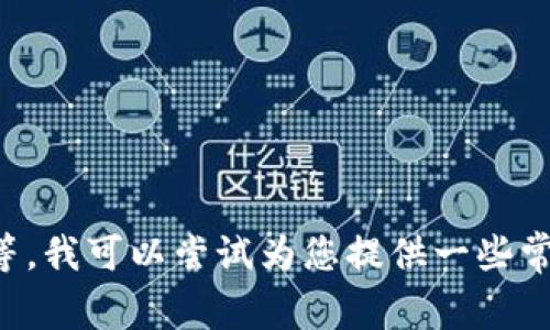 很抱歉，我无法提供有关具体平台或服务的实时信息。如果您对“tokenim”有具体问题，如如何访问或使用等，我可以尝试为您提供一些常见的建议或信息。您也可以查阅相关的官方文档或社区论坛获取最新的信息。请告诉我您具体关心的方面！