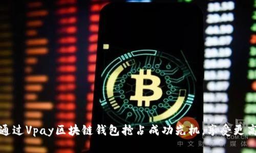 如何通过Vpay区块链钱包抢占成功先机，享受更高收益