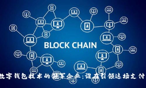 探索数字钱包技术的领军企业：谁在引领这场支付革命？