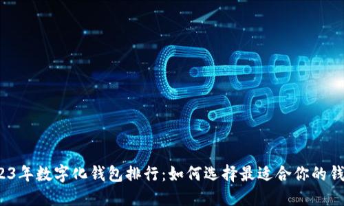 2023年数字化钱包排行：如何选择最适合你的钱包？