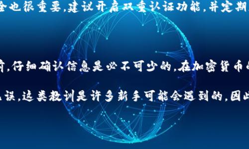 要明确了解Tokenim是否能够撤销转账，我们首先需要考虑区块链技术的特点以及Tokenim作为一项加密货币或平台的相关信息。许多加密货币一旦完成转账，便无法撤销。这是因为大多数区块链采用的是去中心化的账本技术，所有的交易一经确认就会被永久记录在区块链上。

Tokenim概述

Tokenim是一个基于区块链的加密货币或平台，提供了数字资产转移和交易的功能。在了解Tokenim是否能够撤销转账之前，我们需要清楚的是，通常情况下，区块链技术是设计为不可篡改的，这意味着一旦交易被记录，用户便无法进行任何形式的撤销或修改。这是为了确保交易的透明度和安全性。然而，这并不意味着一切都是一成不变的，有时候由于技术的进步或平台的更新，可能会出现特定的机制允许撤销或冻结某些交易。

区块链的不可撤销性

区块链技术的核心特性之一是其不可篡改性。用户的每一笔交易都被记录在智能合约或区块链的数据库中。每当用户进行转账时，网络节点会对这笔交易进行验证，一旦达成共识，这笔交易就会被加到区块链中，之后再没有任何人或机构可以将其删除或撤回。这种特性确保了交易的安全性，但也造成了在某些情况下用户可能会遭受损失，比如误发送、发送错误地址等。

Tokenim的转账机制

Tokenim作为一个加密平台，通常也遵循这一原则。一旦用户通过Tokenim进行了转账，该交易就会被立即记录到区块链上。在绝大多数情况下，Tokenim并没有提供撤销功能，因为这会与区块链的基本特性相悖。用户在进行交易前应仔细确认目的地址和金额，以降低潜在的资金损失风险。

可能的撤销选项

尽管大多数区块链转账一旦完成无法撤销，但某些平台或应用可能会引入临时的“撤销期”或“冻结期”。在这一时间段内，用户可以选择取消交易。然而，这种情况较少且多依赖于平台的具体实现。

例如，一些中心化交易所或平台可能会允许用户在一定时间内取消未被确认的交易。但在Tokenim这样的去中心化体系中，这种机会往往是不存在的。用户在进行加密货币转账时，保持谨慎是非常重要的。

防范措施与建议

鉴于无法撤销转账的特点，用户应当采取一些防范措施来保护自己的资产。首先，确保在进行任何转账前详细检查地址和金额。可以借助便捷的二维码或复制粘贴方式来减少输入错误的可能性。同时，进行小额测试转账也是一个明智的做法，特别是在大额转账之前。

其次，使用多重签名钱包或冷钱包可以改善资金的安全性。虽然Tokenim平台的特性不允许撤销，但采取更高的安全措施可以在到账之前确保钱包的安全，避免潜在的损失。此外，确保账户的安全也很重要，建议开启双重认证功能，并定期更改密码。

总结与个人见解

综上所述，Tokenim是否能够撤销转账这个问题的答案是：通常不可以。作为一个去中心化的加密交易平台，Tokenim秉持着区块链交易的不可撤销特性。对于用户而言，在进行任何形式的转账前，仔细确认信息是必不可少的。在加密货币的世界里，安全永远是第一位的。

我个人在使用类似Tokenim的加密钱包时，曾经因为需要转账给朋友而发送到了错误的地址。尽管交易已经完成，但我无力挽回。这次经历让我深刻认识到每一次转账前应加倍小心，确保信息无误。这类教训是许多新手可能会遇到的，因此，保持警惕和谨慎是我们在面对数字货币交易时不可忽视的任务。

总结来说，Tokenim作为一个去中心化的加密平台，强调交易的即时性和安全性。然而，用户在进行操作时应承担相应的责任，确保所有信息的正确性，避免由于疏忽带来的损失。