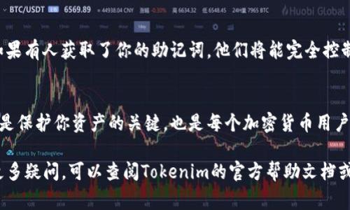 在Tokenim钱包中查看自己的助记词的步骤通常是比较简单的，但仍需要小心谨慎以保护你的资产安全。以下是一些查看助记词的基本步骤以及注意事项：

步骤一：打开Tokenim钱包
首先，确保你已经下载并安装了Tokenim钱包应用，并且已经成功创建了你的钱包账户。打开应用后，进入主界面。

步骤二：进入设置或安全选项
在Tokenim钱包的主界面上，通常会有一个“设置”或“安全”选项。你可能需要点击右上角的菜单按钮或找到类似于“我的钱包”或“更多”这样的选项。

步骤三：寻找助记词管理选项
在设置或安全选项中，寻找“助记词”或“恢复助记词”的选项。这个选项可能会被标记为“显示助记词”或“备份钱包”等。点击进入这个选项，以查看你的助记词。

步骤四：验证身份
为了保护你的钱包安全，Tokenim可能会要求你进行身份验证。这通常包括输入你的钱包密码或进行生物识别（如指纹识别）。确认身份后，你将能查看到助记词。

步骤五：安全保存助记词
一旦你查看到了助记词，一定要将其保存在一个安全的地方。最好的做法是将助记词写在纸上并放在安全的地方，避免数字化存储，以防被黑客攻击。

注意事项
当你查看助记词时，需要特别小心，因为助记词是恢复你钱包的唯一凭证。如果有人获取了你的助记词，他们将能完全控制你的资产。因此，确保在私密的环境中操作，避免在公共场所进行此类操作。

总结
查看助记词的过程相对简单，但务必要谨慎处理。保护好助记词的安全不仅是保护你资产的关键，也是每个加密货币用户的基本责任。

希望这篇指南能够帮助你顺利找到并管理你的Tokenim钱包助记词。如有更多疑问，可以查阅Tokenim的官方帮助文档或联系客服获得进一步支持。