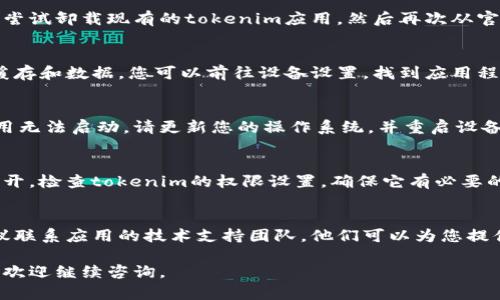 为了帮助您解决“tokenim下载了打不开”的问题，您可以尝试以下几种方法：

### 1. 检查系统要求
请确保您的设备符合tokenim的系统要求。例如，如果您使用的是手机，确保您的操作系统版本是最新的，并且设备的存储空间足够。

### 2. 重新下载应用
有时下载过程中可能出现错误，导致应用无法正确安装。尝试卸载现有的tokenim应用，然后再次从官方渠道下载并安装。

### 3. 清除缓存与数据
如果您在手机上使用tokenim，可以尝试清除该应用的缓存和数据。您可以前往设备设置，找到应用程序管理器，找到tokenim，选择“清除缓存”和“清除数据”。

### 4. 更新设备系统
确保您的设备系统是最新的，过时的系统可能会导致应用无法启动。请更新您的操作系统，并重启设备。

### 5. 检查权限设置
在某些情况下，由于权限设置不足，应用可能无法正常打开。检查tokenim的权限设置，确保它有必要的访问权限，比如存储和网络。

### 6. 联系支持团队
如果您尝试了上述所有方法仍然无法打开tokenim，建议联系应用的技术支持团队。他们可以为您提供详细的帮助和指导。

希望这些方法能够帮助您解决问题！如果还有其他疑问，欢迎继续咨询。