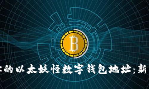 如何安全地管理你的以太妖怪数字钱包地址：新手指南与实用技巧