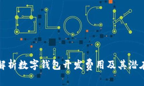 深入解析数字钱包开发费用及其潜在收益