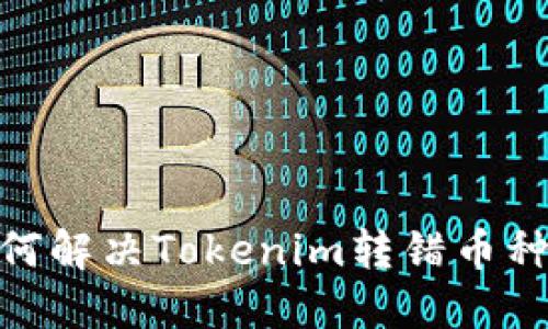вершително如何解决Tokenim转错币种问题：操作指南与预防措施