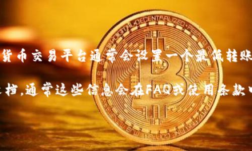 关于Tokenim的最低转账金额，具体数额可能会因平台或区块链网络的不同而有所变化。一般来说，加密货币交易平台通常会设置一个最低转账限制，以促进交易的流动性并降低网络的负担。

如果你想确认Tokenim最低转账USDT的具体数额，建议你访问Tokenim的官方网站或参考其用户帮助文档，通常这些信息会在FAQ或使用条款中列出。此外，你也可以在相关的社区论坛或社交媒体平台上询问，许多用户可能会分享他们的实际经验。

如果你还有其他与Tokenim或加密货币相关的问题，欢迎继续提问！