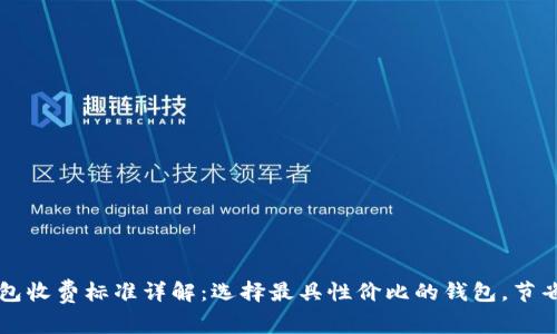 区块链钱包收费标准详解：选择最具性价比的钱包，节省交易成本
