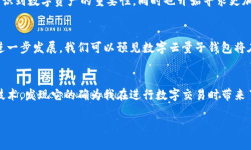 数字云量子钱包是一个基于前沿数字技术和量子加密的支付和资产管理工具，旨在为用户提供更安全、高效且便捷的金融服务。随着数字货币和区块链技术的发展，传统的钱包已经无法满足用户日益增长的需求，因此，数字云量子钱包应运而生，结合了云计算和量子技术的优势，把安全性和便利性提升到了一个全新的高度。

数字云量子钱包的基本概念
数字云量子钱包可以被理解为一种新型的钱包，它不仅仅是存储数字货币的地方，更是一个集成了多个功能的平台。通过量子加密技术，用户的资产和交易信息得到了极大的保护，几乎不可能被黑客攻击。此外，它利用云计算的优势，实现了资产的快速存取和实时交易，为用户的使用体验提供了极大的便利。

量子加密的优势
量子加密是数字云量子钱包的一项核心技术，其主要优势在于它的安全性。传统的加密方式在面对量子计算机时，可能会被破解。而量子加密则遵循量子力学的原理，使得信息在传输过程中的安全性大幅提升。即使黑客尝试攻击，也无法破解这种加密，因为传输过程中的任何干扰都会改变量子信息的状态，立即被发现。

云计算的便捷性
云计算的引入使得数字云量子钱包能够在多个平台和设备之间无缝连接。用户无论身在何处，只需要一个智能设备和网络连接，就能随时随地访问自己的资产。比如，在旅行途中，用户可以轻松使用数字云量子钱包进行购物，存取资金，无需担心丢失钱包或卡片带来的麻烦。

用户体验的提升
数字云量子钱包不仅安全高效，还非常注重用户体验。在设计上，它不仅提供了直观的界面，还整合了各种功能，比如资产跟踪、实时市场分析、交易记录查询等，让用户可以清晰地了解自己的资产状况。此外，钱包还支持多种主流数字货币，满足用户的多样化需求。

实际应用案例
数字云量子钱包的应用案例逐渐增多。例如，某大型在线零售平台已经与数字云量子钱包合作，为用户提供了更安全的支付方式。同时，数字云量子钱包还在一些传统行业中得到了应用，比如在房地产交易中，通过这种钱包进行的资金转账由于其量子安全性受到了广泛欢迎，交易双方能够更安心地进行资金确认与交易。

市场前景
随着数字货币流行度的增加，尤其是比特币和以太坊等主流加密货币的盛行，数字云量子钱包具备了良好的市场前景。越来越多的人开始意识到数字资产的重要性，同时也开始寻求更加安全的存储方式。这种趋势无疑为数字云量子钱包的普及创造了良好的条件。

总结与展望
数字云量子钱包是一种创新的金融工具，它将安全性与便捷性完美结合，迎合了用户对金融安全和使用体验的双重需求。未来，随着技术的进一步发展，我们可以预见数字云量子钱包将在各行各业中发挥更大的作用，推动金融服务的变革。

个人见解
我认为，数字云量子钱包不仅仅是一个存币的工具，它的出现标志着金融科技发展的新潮流。作为一名普通用户，我也在积极尝试使用这一技术，发现它的确为我在进行数字交易时带来了极大的便利和安全性。希望未来能够看到更多类似的创新应用，帮助我们更好地管理资产，同时享受数字经济带来的便利。

数字云量子钱包：安全、高效、便捷的数字资产管理工具