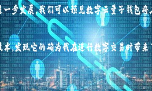 数字云量子钱包是一个基于前沿数字技术和量子加密的支付和资产管理工具，旨在为用户提供更安全、高效且便捷的金融服务。随着数字货币和区块链技术的发展，传统的钱包已经无法满足用户日益增长的需求，因此，数字云量子钱包应运而生，结合了云计算和量子技术的优势，把安全性和便利性提升到了一个全新的高度。

数字云量子钱包的基本概念
数字云量子钱包可以被理解为一种新型的钱包，它不仅仅是存储数字货币的地方，更是一个集成了多个功能的平台。通过量子加密技术，用户的资产和交易信息得到了极大的保护，几乎不可能被黑客攻击。此外，它利用云计算的优势，实现了资产的快速存取和实时交易，为用户的使用体验提供了极大的便利。

量子加密的优势
量子加密是数字云量子钱包的一项核心技术，其主要优势在于它的安全性。传统的加密方式在面对量子计算机时，可能会被破解。而量子加密则遵循量子力学的原理，使得信息在传输过程中的安全性大幅提升。即使黑客尝试攻击，也无法破解这种加密，因为传输过程中的任何干扰都会改变量子信息的状态，立即被发现。

云计算的便捷性
云计算的引入使得数字云量子钱包能够在多个平台和设备之间无缝连接。用户无论身在何处，只需要一个智能设备和网络连接，就能随时随地访问自己的资产。比如，在旅行途中，用户可以轻松使用数字云量子钱包进行购物，存取资金，无需担心丢失钱包或卡片带来的麻烦。

用户体验的提升
数字云量子钱包不仅安全高效，还非常注重用户体验。在设计上，它不仅提供了直观的界面，还整合了各种功能，比如资产跟踪、实时市场分析、交易记录查询等，让用户可以清晰地了解自己的资产状况。此外，钱包还支持多种主流数字货币，满足用户的多样化需求。

实际应用案例
数字云量子钱包的应用案例逐渐增多。例如，某大型在线零售平台已经与数字云量子钱包合作，为用户提供了更安全的支付方式。同时，数字云量子钱包还在一些传统行业中得到了应用，比如在房地产交易中，通过这种钱包进行的资金转账由于其量子安全性受到了广泛欢迎，交易双方能够更安心地进行资金确认与交易。

市场前景
随着数字货币流行度的增加，尤其是比特币和以太坊等主流加密货币的盛行，数字云量子钱包具备了良好的市场前景。越来越多的人开始意识到数字资产的重要性，同时也开始寻求更加安全的存储方式。这种趋势无疑为数字云量子钱包的普及创造了良好的条件。

总结与展望
数字云量子钱包是一种创新的金融工具，它将安全性与便捷性完美结合，迎合了用户对金融安全和使用体验的双重需求。未来，随着技术的进一步发展，我们可以预见数字云量子钱包将在各行各业中发挥更大的作用，推动金融服务的变革。

个人见解
我认为，数字云量子钱包不仅仅是一个存币的工具，它的出现标志着金融科技发展的新潮流。作为一名普通用户，我也在积极尝试使用这一技术，发现它的确为我在进行数字交易时带来了极大的便利和安全性。希望未来能够看到更多类似的创新应用，帮助我们更好地管理资产，同时享受数字经济带来的便利。

数字云量子钱包：安全、高效、便捷的数字资产管理工具