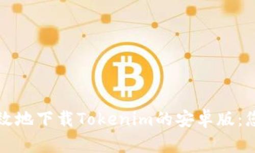 如何安全高效地下载Tokenim的安卓版：您的完整指南