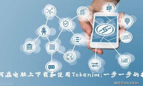 如何在电脑上下载和使用Tokenim：一步一步的指南