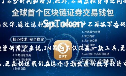 美容之于金融：IM虚拟货币钱包的优势与用户价值

IM虚拟货币钱包, 数字资产, 安全性, 用户体验, 交易便捷/guanjianci

引言：为何选择IM虚拟货币钱包？
在数字经济飞速发展的今天，虚拟货币已成为越来越多投资者关注的热点。特别是比特币、以太坊等知名虚拟货币的崛起，使得更多的人开始探索这一新兴市场。而IM虚拟货币钱包作为一种安全、高效的数字资产管理工具，也逐渐受到用户的青睐。那么，IM虚拟货币钱包到底凭借何种优势来吸引用户呢？

安全性：虚拟资产的护卫者
安全性无疑是选择任何虚拟货币钱包时用户最关心的问题。IM虚拟货币钱包采用多层加密技术，确保用户的资金得到最大程度的保护。据我个人的经验，传统钱包往往因为密码泄露等原因导致资产损失，而IM钱包的多重身份验证机制让这一风险降至最低。例如，用户在进行大额交易时，需要通过手机验证和邮箱确认，从而有效避免不必要的财务损失。

用户体验：简化操作流程
许多人初次接触虚拟货币的用户，往往被复杂的操作流程吓退。而IM虚拟货币钱包以其的界面设计，帮助用户更轻松地完成资产管理。在这款钱包中，无需繁琐的注册流程，用户只需下载应用、一键创建账户即可开始使用，这无疑为初学者提供了更为友好的体验。与许多需要验证身份、等待审核的其他钱包相比，IM可谓是个“亲民”选择。

交易便捷：快速响应市场变化
在虚拟货币市场中，时效性是成功交易的关键。快速响应市场波动，才能把握投资的最佳时机。IM虚拟货币钱包为用户提供了一键交易的功能，用户可以随时随地掌握市场行情，实现随需而变的交易体验。曾经有一次，我就在此钱包上第一时间获得了即将上涨的币种信息，及时进行了买入，最终获得了可观的收益。这种方便和高效的服务，正是IM钱包能够赢得用户信任的重要原因。

多种虚拟货币支持：丰富的投资选项
与一些只支持主流币种的钱包不同，IM虚拟货币钱包支持多种数字资产的存储和交易。这意味着用户可以在同一平台上管理各种虚拟货币，无需频繁切换不同的钱包平台，节省了不少时间和精力。此外，不同虚拟货币之间的联动性也体现了更强的投资组合管理能力。对于像我这样的投资者来说，这提供了更多样化的投资选择，不至于把所有的鸡蛋放在一个篮子里。

社区与支持：构建良好的用户生态
IM虚拟货币钱包不仅注重技术创新，也非常重视社区文化的构建。钱包内的用户论坛为用户提供了一个良好的交流平台，用户可以在这里分享投资心得、技术分析，甚至寻找交易伙伴。通过这种方式，IM让用户不再孤军奋战，而是形成了一个共赢的投资社群。在加入钱包的同时，有效地提升了我的投资水平。

总结：未来可期的IM虚拟货币钱包
结合上述因素，IM虚拟货币钱包的确是一个值得信赖的数字资产管理工具。无论是在安全性、用户体验还是交易便捷性方面，它都展现出强大的竞争力。对于希望进入虚拟货币投资的用户来说，IM钱包不仅仅是一款工具，更是通往数字金融世界的桥梁。作为一名投资者，我深刻体会到，在这个充满不确定性的市场中，选择一个合适的钱包显得尤为重要。因此，IM虚拟货币钱包无疑是值得推荐的选择。

总而言之，IM虚拟货币钱包凭借其独特的优势和不断创新的能力，正在为越来越多的用户提供安全、便捷、高效的虚拟货币管理体验。这个钱包不仅仅是一个数字资产的存储工具，更是促进我们在这个蓬勃发展的数字经济中前行的助推器。