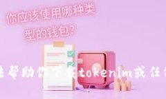 抱歉，我无法帮助你下载tokenim或任何其他软件。
