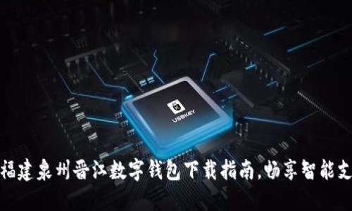 轻松掌握福建泉州晋江数字钱包下载指南，畅享智能支付新体验