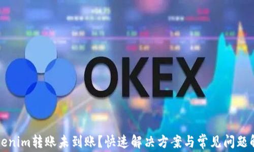 
Tokenim转账未到账？快速解决方案与常见问题解析