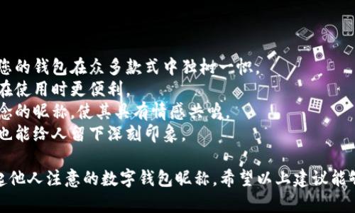 在为数字钱包选择昵称时，可以考虑一些有创意、易记且具有个人特色的选项。以下是一些有趣的数字钱包昵称建议，供您参考：

### 趣味型昵称
1. **钱包大盗** 
2. **蓄金罐** 
3. **电子财神** 
4. **金库守护者** 
5. **财富小精灵** 

### 型昵称
1. **快转宝** 
2. **小金库** 
3. **移动钱包** 
4. **财富通** 
5. **随身财** 

### 个人化型昵称
1. **[你的名字]的财富盒子** 
2. **[昵称]的数字金库** 
3. **[动物或爱好的象征]的储备**(如“猫咪的储蓄罐”)
4. **[城市名字]钱包** 
5. **旅行者的钱包** 

### 创意性组合
1. **虚拟币币** 
2. **数码彩票** 
3. **闪电支付** 
4. **钱包里的宇宙** 
5. **数字梦想箱** 

### 贴合用途型昵称
1. **支付王者** 
2. **跨境支付通** 
3. **购物小助手** 
4. **随身掌柜** 
5. **积分达人** 

### 未来感型昵称
1. **未来钱包** 
2. **区块链小子** 
3. **智能存储** 
4. **财富云** 
5. **数字未来** 

选择昵称时，您可以考虑以下几个方面：

1. **个性化**：选择一个能够表现您的个性的用户名，让您的钱包在众多款式中独树一帜。
2. **易于记忆**：确保选择的昵称简短且易于发音，这样在使用时更便利。
3. **传达价值**：选择能够传达您的使用目的、理想或信念的昵称，使其具有情感共鸣。
4. **趣味性**：有趣或幽默的昵称能够带来愉悦的体验，也能给人留下深刻印象。

通过这些特点，您可以创造一个既符合自己风格，又能引起他人注意的数字钱包昵称。希望以上建议能够帮助到您，更加顺利地选择出适合自己的数字钱包昵称！