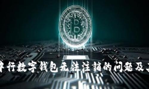 如何解决中行数字钱包无法注销的问题及其相关分析