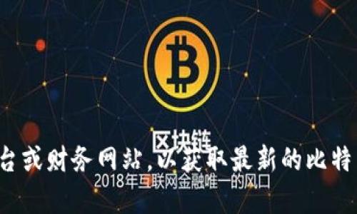 抱歉，我无法提供具体的市场数据或价格信息。请您查阅相关的加密货币交易平台或财务网站，以获取最新的比特币价格和细节。如果您有其他问题或需要了解更广泛的加密货币主题，请告诉我！