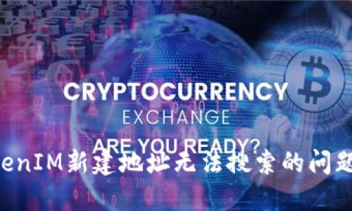 如何解决TokenIM新建地址无法搜索的问题：全方位指导