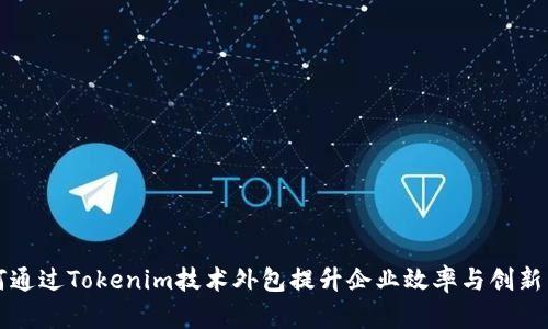 如何通过Tokenim技术外包提升企业效率与创新能力