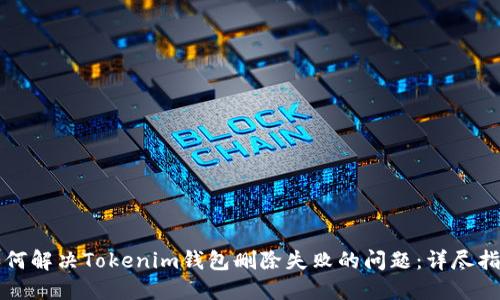 如何解决Tokenim钱包删除失败的问题：详尽指南