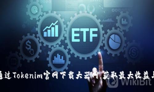 如何通过Tokenim官网下载大器网，获取最大收益与价值