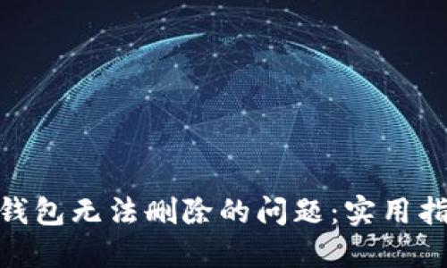 如何解决Tokenim钱包无法删除的问题：实用指南及用户经验分享