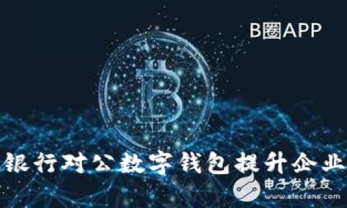 如何通过邮政银行对公数字钱包提升企业财务管理效率