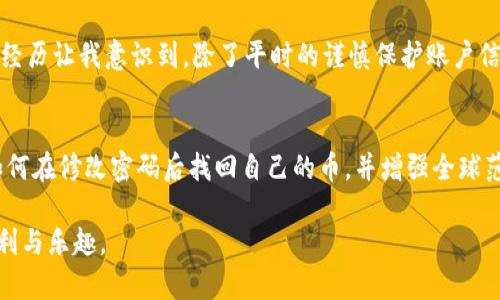   如何在Tokenim钱包修改密码后找回你的数字货币？ / 

 guanjianci Tokenim钱包, 修改密码, 找回数字货币, 安全性, 用户指南 /guanjianci 

前言
在如今的数字经济时代，数字货币变得日益重要，越来越多的人选择使用数字钱包来存储、交易和管理他们的加密资产。Tokenim钱包作为一个颇受欢迎的数字钱包，有着简便的操作和良好的安全性。然而，出于安全考虑，用户有时需要修改他们的密码，这可能会让一些人感到困惑，特别是在密码修改后如何找回自己的币。本文将深入探讨这一问题，帮助用户有效地管理自己的Tokenim钱包账户。

Tokenim钱包简介
Tokenim钱包是一款用户友好的数字货币钱包，支持多种主流的加密货币。它不仅允许用户方便地进行买卖交易，还提供安全的资产存储方式。由于其直观的用户界面，Tokenim钱包广受新手和资深投资者的欢迎，尤其是在密码管理和安全性方面做得相对不错。

修改密码的必要性
无论使用何种类型的钱包，密码的安全性都是首要考虑的因素。在Tokenim钱包中，定期修改密码是保护个人资产的有效手段。或许你会因为网络安全事件或仅仅是为了增强安全性而重置密码。这时，用户需要了解如何在修改密码后顺利地找回自己的数字资产。

密码修改步骤
修改Tokenim钱包的密码其实是一个相对简单的过程。以下是一些基本步骤：
ul
    li首先，打开Tokenim钱包应用，并登录你的账户。/li
    li在主界面，找到“设置”或者“安全”选项。/li
    li在安全设置中，会有“修改密码”的功能，输入当前密码及新密码。/li
    li保存修改，系统通常会要求你确认新密码。/li
/ul
虽然步骤简单，但每一步都需要认真对待。错误的操作可能导致无法访问账户，从而影响资产的安全性。

找回资产的途径
如果在修改密码后你发现无法找到之前的币，首先不要惊慌。在大部分情况下，资产不会丢失，但需要采取适当的措施来找回。
h41. 检查账户状态/h4
首先，确保你已成功登录Tokenim钱包。访问账户设置，检查是否可以查看到资产列表。如果资产没有显示，可能是因为网络问题或应用缓存的原因，这种情况通常可以通过重新启动应用来解决。
h42. 使用恢复助记词/h4
如果登录不成功，可以尝试使用之前设置的助记词来恢复钱包。助记词是恢复钱包的关键，只要正确输入，就能找回之前的资产。
h43. 联系技术支持/h4
如果经过上述步骤仍旧未能找回币，建议及时联系Tokenim钱包的客户支持团队。他们通常可以通过你的账户信息进行帮助，帮助你找回资产。

详细的信息安全建议
维护数字钱包的安全是每位用户的责任。以下是一些建议，旨在增强账户的安全性：
ul
    li使用强密码：密码应包含字母、数字和特殊字符，并且长度至少为8位以上。/li
    li启用两步验证：增加一个安全层次，确保即使密码泄露，也能保护你的资产。/li
    li定期检查安全设置：确保手机、计算机等设备的安全更新是最新的。/li
    li谨防网络钓鱼：不要随意点击不熟悉的链接，确保所有操作均在官方平台进行。/li
/ul

案例分享
在我的使用经历中，一次由于疏忽我恰巧忘记了Tokenim钱包的密码，而我在其上的资产并不算少。为此，我迅速采取了使用助记词恢复钱包的方法，成功救回了我的资产。这一经历让我意识到，除了平时的谨慎保护账户信息，记录下助记词并妥善保存是极为重要的。

结语
在数字货币的世界里，安全和管理是每位用户必须关注的核心之一，Tokenim钱包的密码修改和资产管理都是其中的一部分。经过文章的详细解析，相信用户能够更好地理解如何在修改密码后找回自己的币，并增强全球范围内的账户安全性。希望每位用户都能充分利用这些建议和经验，妥善管理自己的数字资产。 

无论是刚刚入门，还是已经有经验的用户，保持对安全的高敏感性，才能在快速发展的数字货币市场中立于不败之地。记得在操作前做好准备，然后安心享受数字资产带来的便利与乐趣。