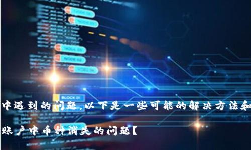 很抱歉听到您在Tokenim中遇到的问题。以下是一些可能的解决方法和建议，希望对您有所帮助：

### 如何解决Tokenim账户中币种消失的问题？