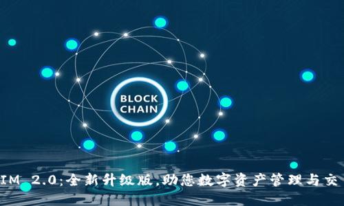 TokenIM 2.0：全新升级版，助您数字资产管理与交易体验