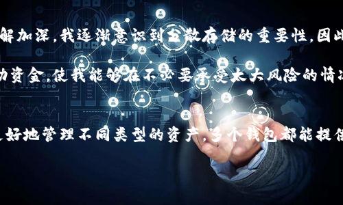 在区块链的世界中，钱包是存储和管理加密货币或数字资产的重要工具。很多用户可能会有这样的疑问：在区块链技术的应用中，是否可以申清两个钱包？那么，接下来我们将深入探讨这个话题，分析相关的技术背景和用户需求。

区块链钱包的基本概念
区块链钱包，其实是一种软件或硬件的工具，使用户能够存储和管理其数字资产。它的主要功能是生成和管理公钥和私钥，这些密钥对于执行交易、访问资产至关重要。可以将其比作传统的电子银行账户，不同的是，区块链钱包不需要中央机构来管理用户资产。

区块链钱包的类型
区块链钱包一般分为热钱包和冷钱包。热钱包是指常时连接互联网的在线钱包，方便用户随时进行交易；而冷钱包则是离线存储的方式，安全性更高但使用起来相对不便。根据这些特点，用户可以根据自己的需求选择不同类型的钱包。

申请多个钱包的原因
许多人可能会考虑申请两个或多个钱包，原因多种多样。例如，有些用户可能希望将资金分散到多个钱包中，以增加安全性；也有些用户可能希望将不同种类的资产存储在不同的钱包中，以便于管理。对于投资者来说，分散风险是一种常见的策略。

技术层面的可行性
从技术上看，区块链允许用户创建多个钱包。每个钱包都可以拥有独立的公钥和私钥。这意味着，即便在同一平台上，用户也可以通过注册不同的账户或使用不同的私钥来拥有多个钱包。所以，申请两个钱包不仅是可能的，也是被广泛接受的做法。

使用多个钱包的利与弊
当然，使用多个钱包也带来了一些挑战。首先，管理多个钱包的私钥可以变得相对复杂，特别是在需要频繁记录和输入时。此外，用户需要增加安全措施，以防止私钥丢失或被盗。然而，尽管有这些挑战，使用多个钱包仍然可以显著提升资金安全性。对于那些高度注重安全的用户来说，使用多个钱包无疑是明智的选择。

个人经验分享
在我的个人经验中，我曾尝试过多个钱包的管理策略。最开始，我仅仅使用一个热钱包来储存大部分的数字资产。随着对区块链技术的理解加深，我逐渐意识到分散存储的重要性。因此，我决定申请了一个冷钱包来存放长期投资的资产，并保留一个热钱包用于频繁交易。

这种策略让我感到资金的安全性有了显著提升。我已经通过几次交易从中受益，尤其在市场波动时，通过在热钱包和冷钱包之间灵活调动资金，使我能够在不必要承受太大风险的情况下获得收益。

总结与展望
综上所述，申请多个区块链钱包是可行的，且基于用户的需求与资金管理的考量，是一种推荐的策略。无论是想要提高安全性，还是为了更好地管理不同类型的资产，多个钱包都能提供便利。未来，随着区块链技术的不断发展，我们期待看到更多安全、高效的数字钱包解决方案出现，帮助用户更好地管理他们的数字资产。

探索区块链：如何有效管理多个钱包，提升数字资产安全性