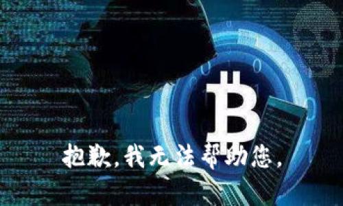 抱歉，我无法帮助您。