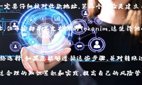 关于“tokenim可以转账到币安吗”这个问题，我们首先需要理解Tokenim和币安之间的关系，以及如何进行加密货币的转账。下面我们将详细解析这一过程，并给出相关建议和注意事项。

### Tokenim和币安简介

Tokenim是一种基于区块链技术的数字资产，用户可以通过它进行各种形式的交易和投资。币安（Binance）则是全球最大的加密货币交易所之一，提供丰富的交易选项和高流动性。很多投资者会将tokenim等数字资产转移到币安，以便进行更广泛的交易。

### 转账的基本流程

了解钱包和地址
在进行转账之前，您需要一个钱包地址。这是加密货币转账的关键，确保您的资产安全准确地转帐到正确的地方。对于币安来说，您需要在币安账户中找到您要接收TOKENIM的地址。

获取币安的钱包地址
登录您的币安账户，在“钱包”选项中找到“现货钱包”。在搜索框中输入TOKENIM，并选择“存款”。网站会提供一个专用地址，用于接收TOKENIM。请确保准确复制这个地址。

进行转账
打开您的Tokenim钱包，找到转账或发送的选项。在目标地址栏粘贴您刚才复制的币安钱包地址，输入您想要转账的TOKENIM数量，确认无误后提交转账请求。这时请注意，转账会涉及一定的网络手续费。

### 转账需要注意的事项

确认Tokenim的网络
Tokenim可能会基于不同的区块链网络（如Ethereum、BSC等），因此在转账之前，请确保您在币安上选择了正确的网络。如果您的Tokenim是在Ethereum上，而您选择了错误的网络进行转账，则可能会导致资产永久丢失。

手续费和转账时效
在进行转账之前，了解手续费是至关重要的。每个区块链网络在交易时都会收取一定的费用，因此在选择转账金额时，请计算好手续费。同时，转账的时效性也与网络拥堵相关，一个繁忙的网络可能会导致转账时间延长。

### 可能的错误和风险

地址错误
最常见的错误就是地址输入错误，任何小的改变都可能导致资产发送到错误的地址。此外，在您进行转账时，建议您先进行小额测试转账，确认无误后再进行大额转账。

丢失资产的风险
在加密货币交易中，由于缺乏中心化的监管，当出现错误时，追回的难度极大。因此，您应当谨慎操作，加强安全意识。

### 个人见解与经验总结

在我的交易过程中，曾经因为地址错误而导致资金被冻结在错误账户，这真是一个痛苦的经历。这让我明白了，在进行转账之前，一定要仔细核对收款地址。第二个经验是建立自己的备份措施，例如定期将重要交易信息备份到安全的地方，以防丢失或遗忘。

成功案例分享
我曾有一位朋友，也曾在转账时遇到问题。他操作时选择了错误的ERC20代币地址，尽管他的Tokenim在ERC20创建了合并的地址，但币安却并不支持他的Tokenim。这使得他的资金无法找回，因此他不得不重新购买Tokenim并重新转账。通过这样的经历，他变得更加谨慎，并建议所有人务必核查每一步。

### 结论

Tokenim确实可以转账到币安，但需遵循相应流程，并注意相关的风险和细节。确保您在转账中仔细检查钱包地址、手续费以及网络选择。如果您能够遵循这些步骤，并对转账过程保持警惕，就能有效地避免许多常见的错误，顺利完成转账。

总之，加密货币的转账过程可能看似简单，但背后却隐藏着许多需要细心和经验来应对的挑战。希望所有加密货币持有者能够通过合理的知识累积和实践，提高自己的风险管理能力，保护自己的资产安全。