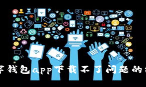 解决数字钱包app下载不了问题的终极指南