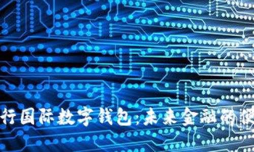 上海央行国际数字钱包：未来金融的便捷之选